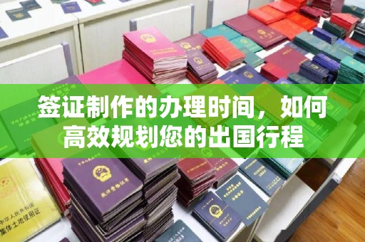 赤峰签证制作的办理时间，如何高效规划您的出国行程